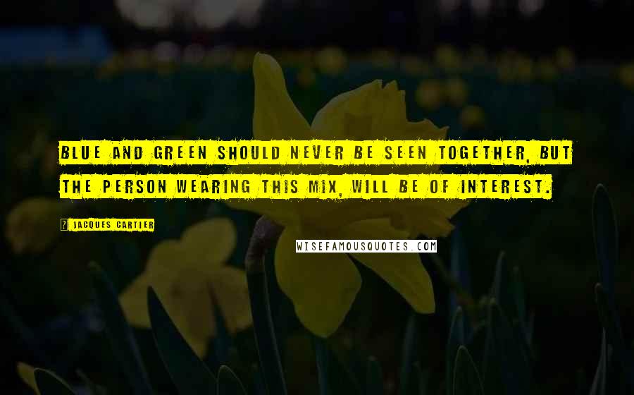 Jacques Cartier Quotes: Blue and green should never be seen together, but the person wearing this mix, will be of interest.