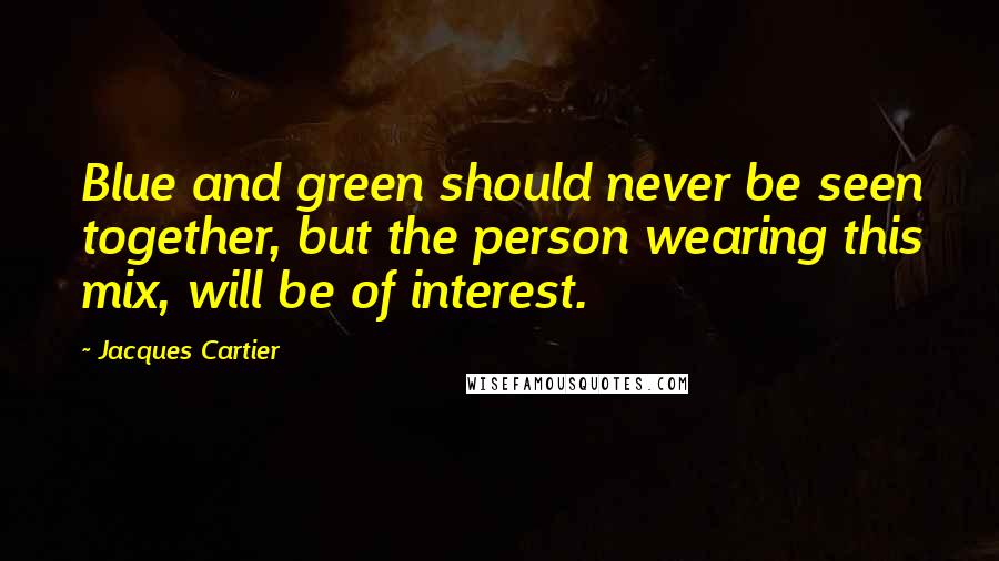 Jacques Cartier Quotes: Blue and green should never be seen together, but the person wearing this mix, will be of interest.