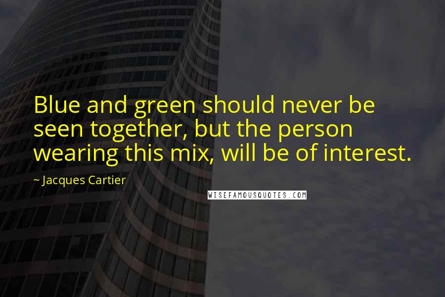 Jacques Cartier Quotes: Blue and green should never be seen together, but the person wearing this mix, will be of interest.