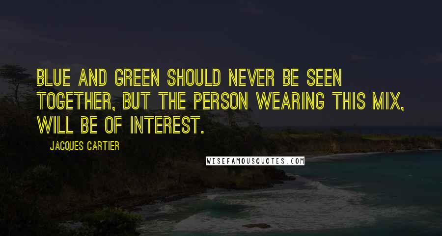 Jacques Cartier Quotes: Blue and green should never be seen together, but the person wearing this mix, will be of interest.
