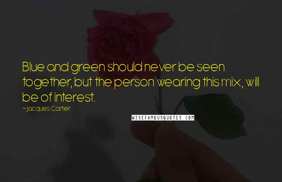 Jacques Cartier Quotes: Blue and green should never be seen together, but the person wearing this mix, will be of interest.