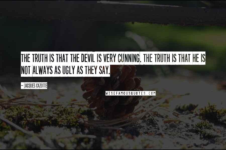 Jacques Cazotte Quotes: The truth is that the devil is very cunning. The truth is that he is not always as ugly as they say.