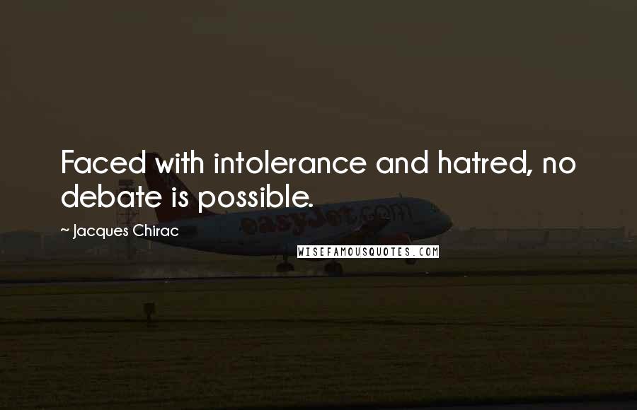 Jacques Chirac Quotes: Faced with intolerance and hatred, no debate is possible.