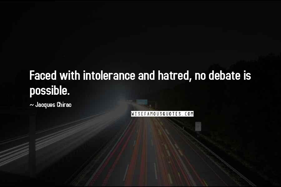 Jacques Chirac Quotes: Faced with intolerance and hatred, no debate is possible.