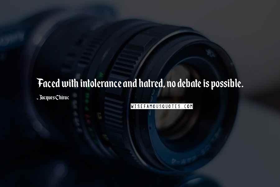 Jacques Chirac Quotes: Faced with intolerance and hatred, no debate is possible.