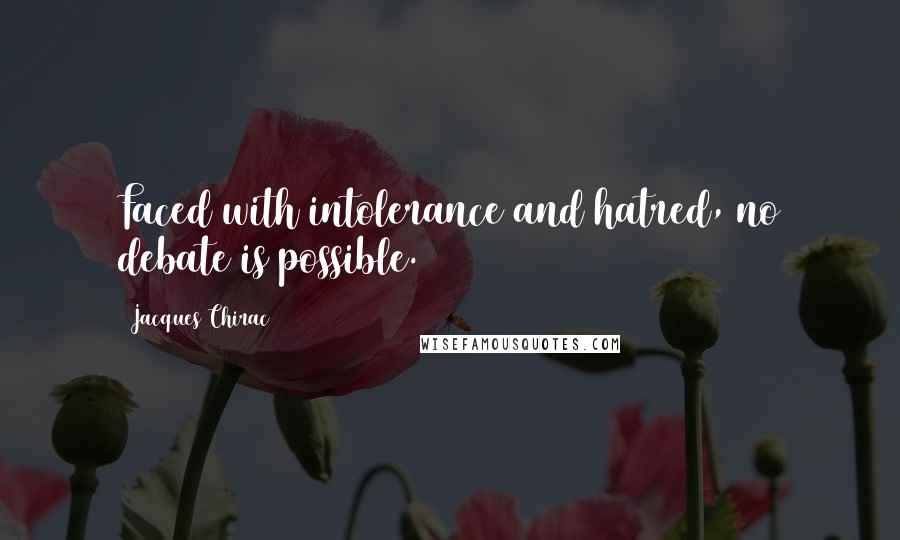 Jacques Chirac Quotes: Faced with intolerance and hatred, no debate is possible.