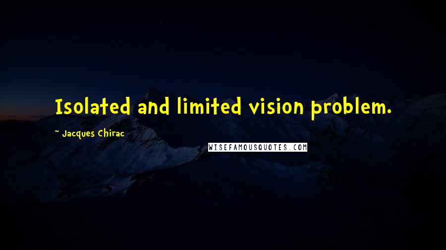 Jacques Chirac Quotes: Isolated and limited vision problem.