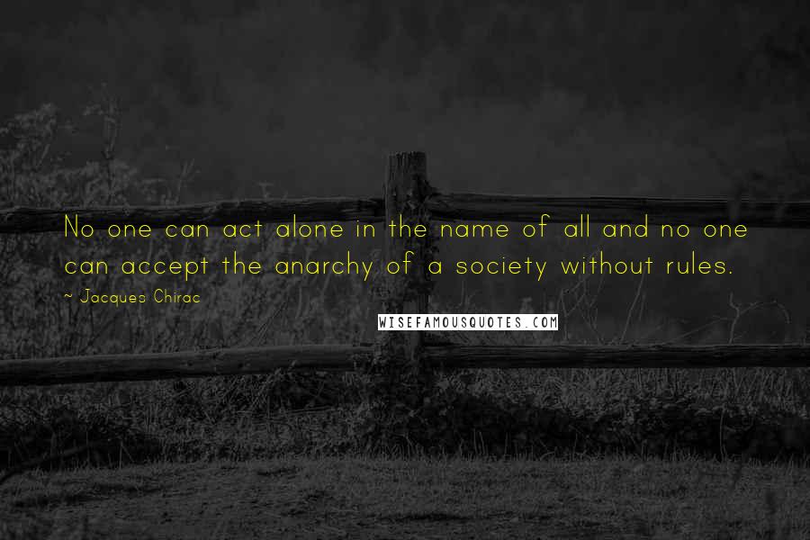 Jacques Chirac Quotes: No one can act alone in the name of all and no one can accept the anarchy of a society without rules.