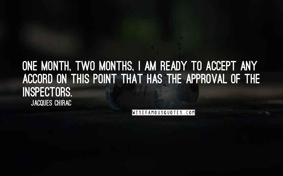 Jacques Chirac Quotes: One month, two months, I am ready to accept any accord on this point that has the approval of the inspectors.