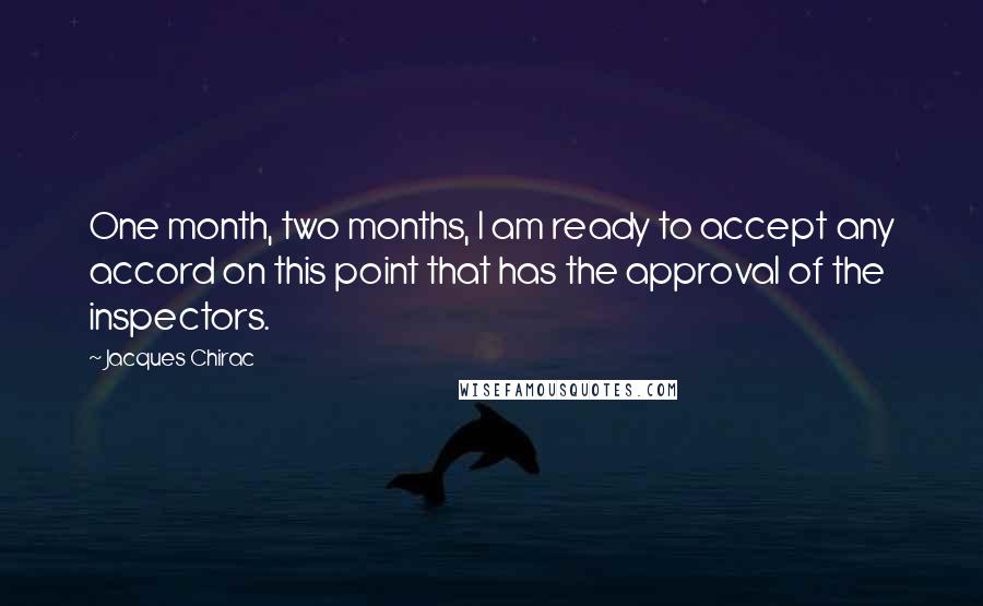 Jacques Chirac Quotes: One month, two months, I am ready to accept any accord on this point that has the approval of the inspectors.