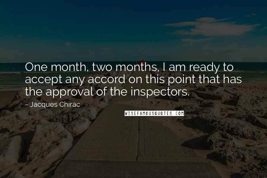 Jacques Chirac Quotes: One month, two months, I am ready to accept any accord on this point that has the approval of the inspectors.