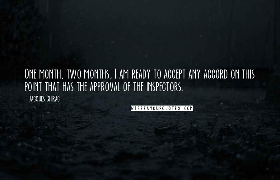 Jacques Chirac Quotes: One month, two months, I am ready to accept any accord on this point that has the approval of the inspectors.