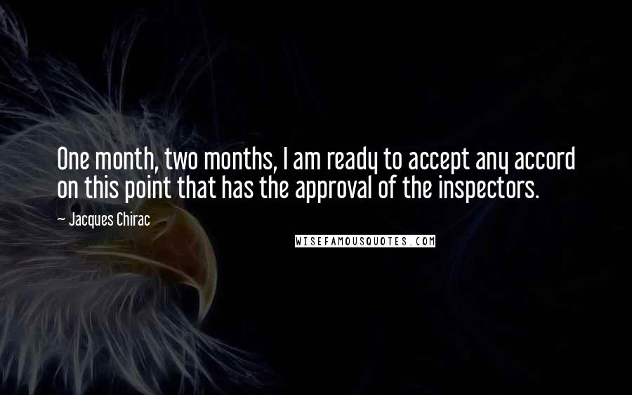 Jacques Chirac Quotes: One month, two months, I am ready to accept any accord on this point that has the approval of the inspectors.