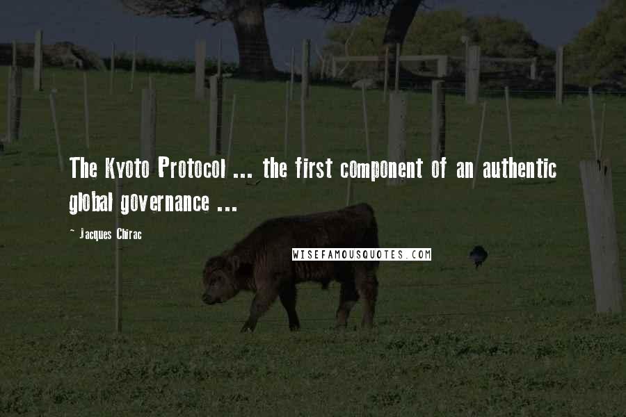 Jacques Chirac Quotes: The Kyoto Protocol ... the first component of an authentic global governance ...