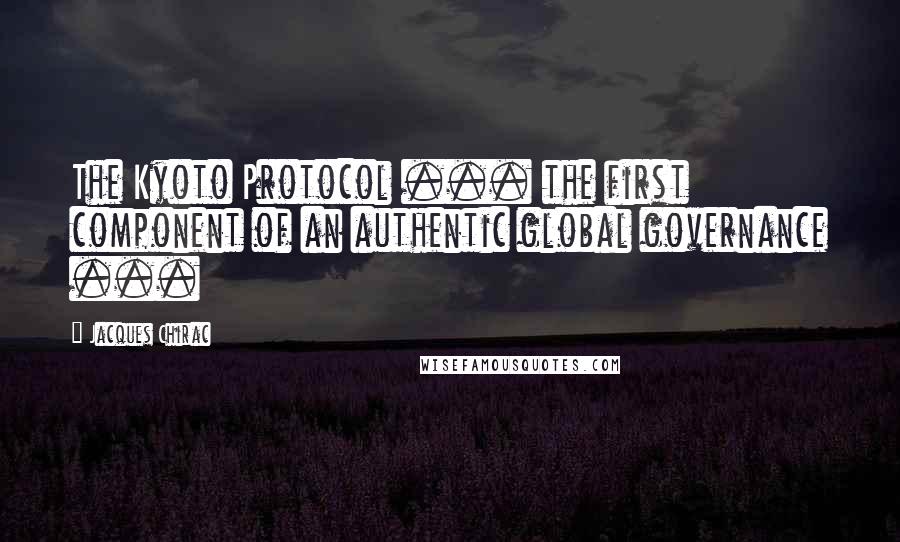 Jacques Chirac Quotes: The Kyoto Protocol ... the first component of an authentic global governance ...