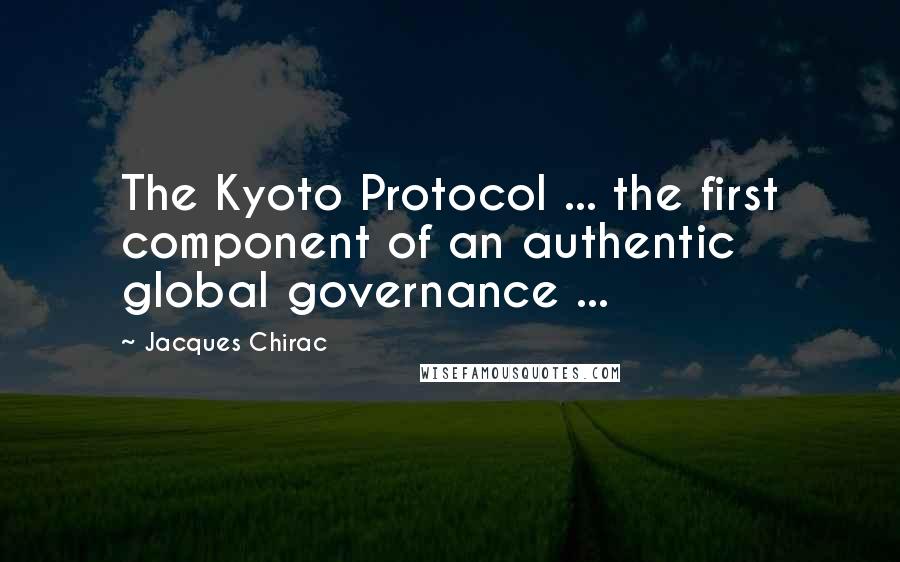 Jacques Chirac Quotes: The Kyoto Protocol ... the first component of an authentic global governance ...