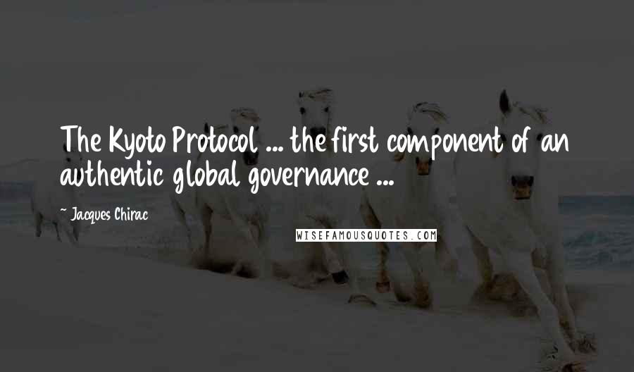 Jacques Chirac Quotes: The Kyoto Protocol ... the first component of an authentic global governance ...