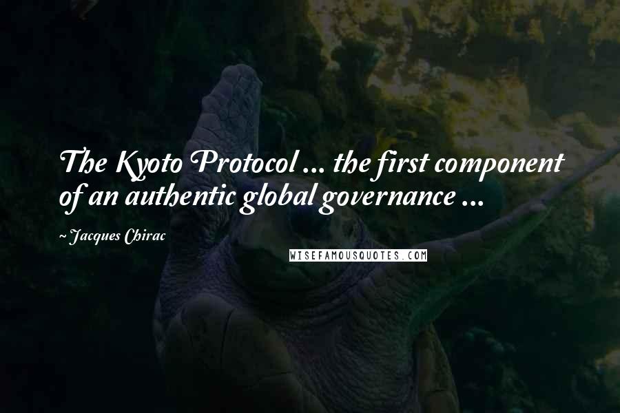 Jacques Chirac Quotes: The Kyoto Protocol ... the first component of an authentic global governance ...