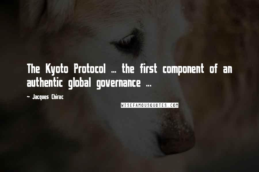 Jacques Chirac Quotes: The Kyoto Protocol ... the first component of an authentic global governance ...