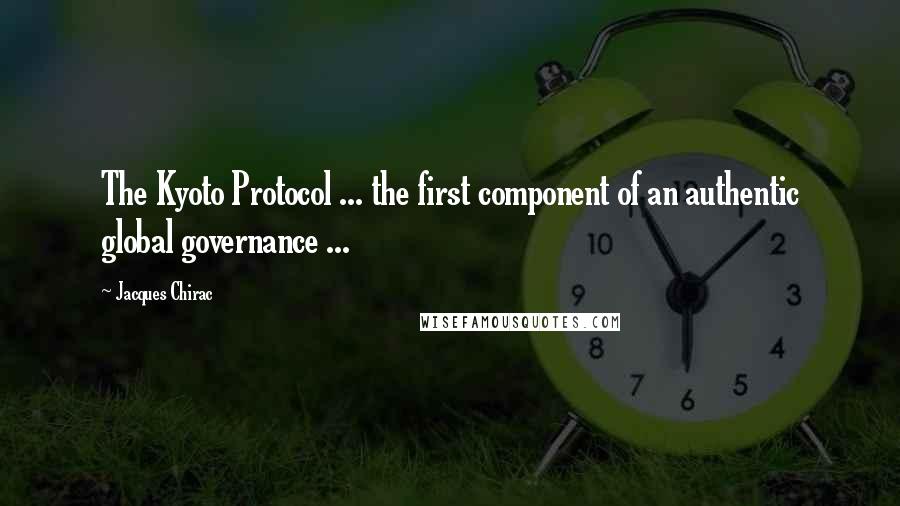 Jacques Chirac Quotes: The Kyoto Protocol ... the first component of an authentic global governance ...