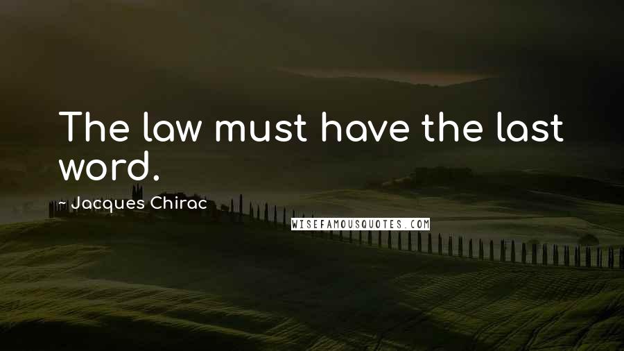 Jacques Chirac Quotes: The law must have the last word.