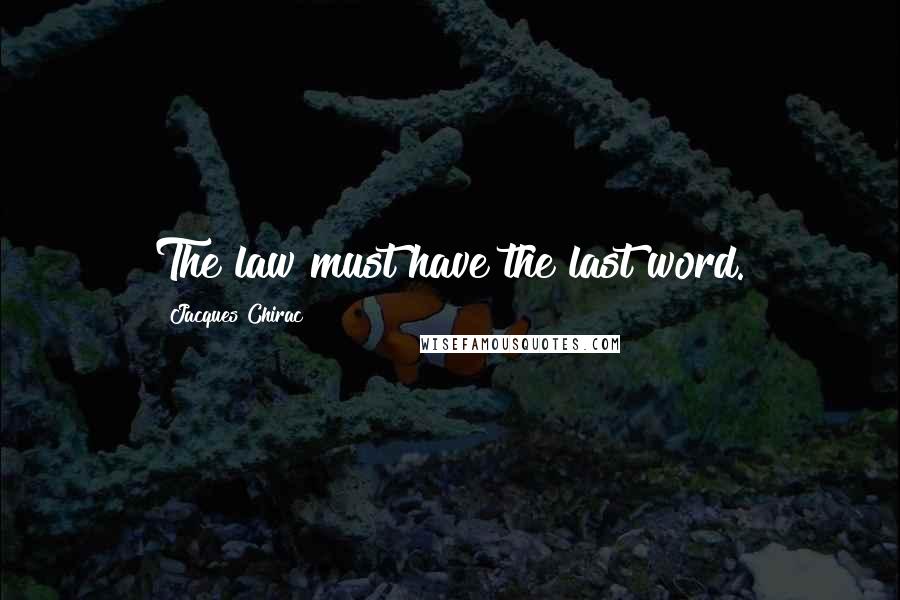 Jacques Chirac Quotes: The law must have the last word.