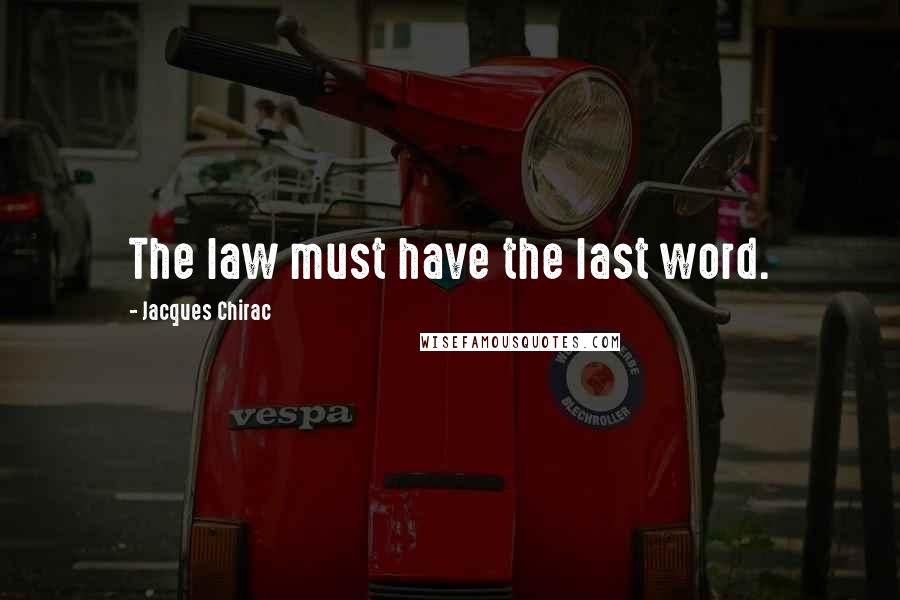 Jacques Chirac Quotes: The law must have the last word.