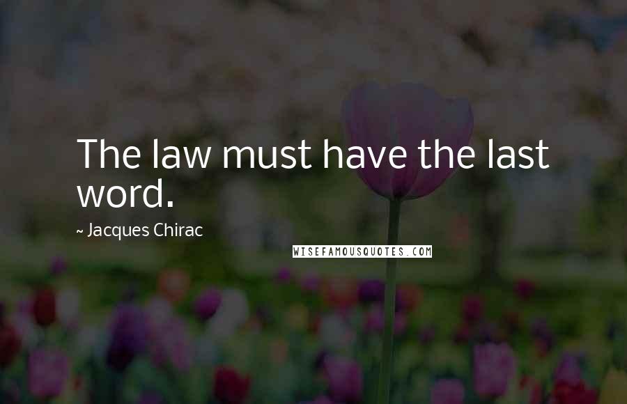 Jacques Chirac Quotes: The law must have the last word.