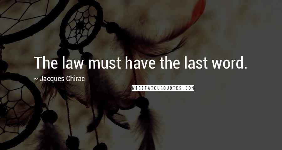 Jacques Chirac Quotes: The law must have the last word.