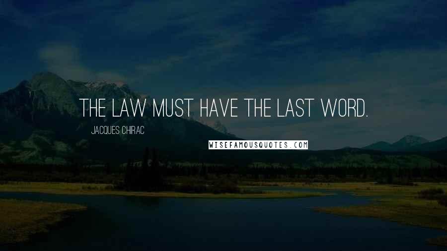 Jacques Chirac Quotes: The law must have the last word.