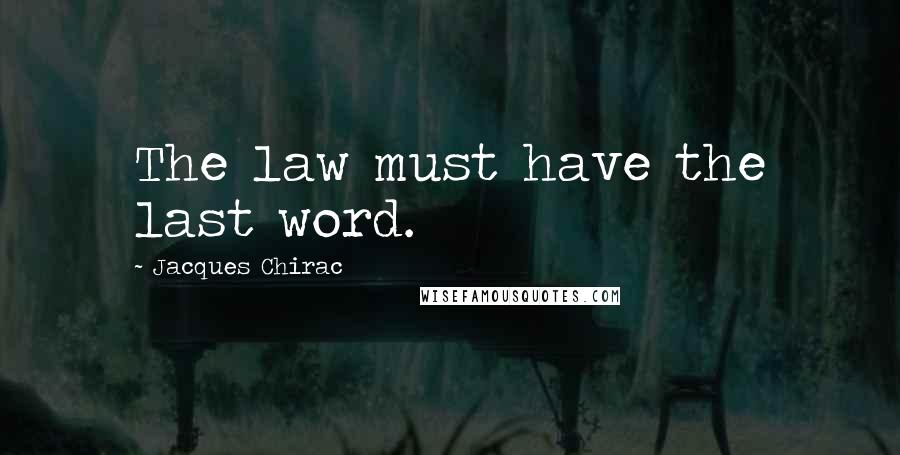 Jacques Chirac Quotes: The law must have the last word.