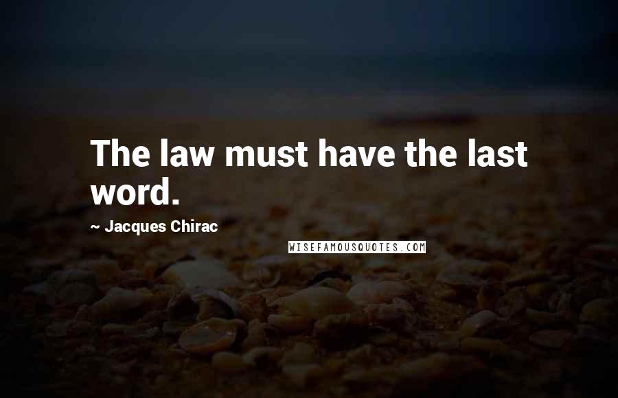 Jacques Chirac Quotes: The law must have the last word.