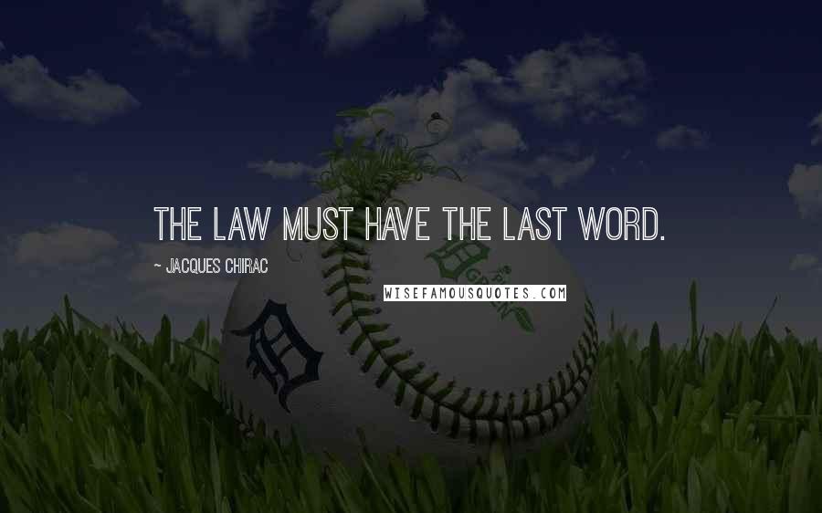 Jacques Chirac Quotes: The law must have the last word.