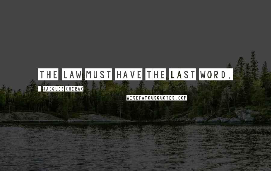 Jacques Chirac Quotes: The law must have the last word.