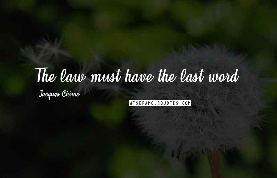 Jacques Chirac Quotes: The law must have the last word.