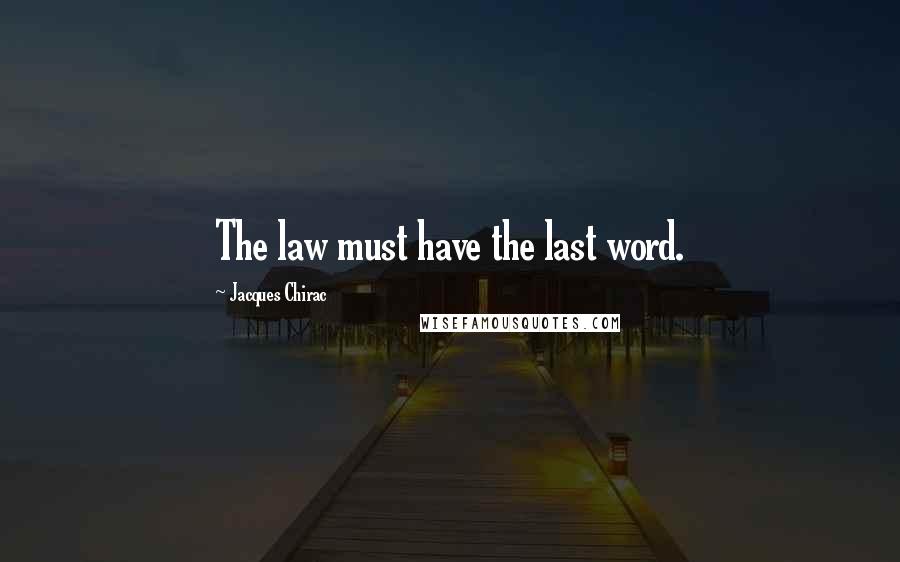 Jacques Chirac Quotes: The law must have the last word.