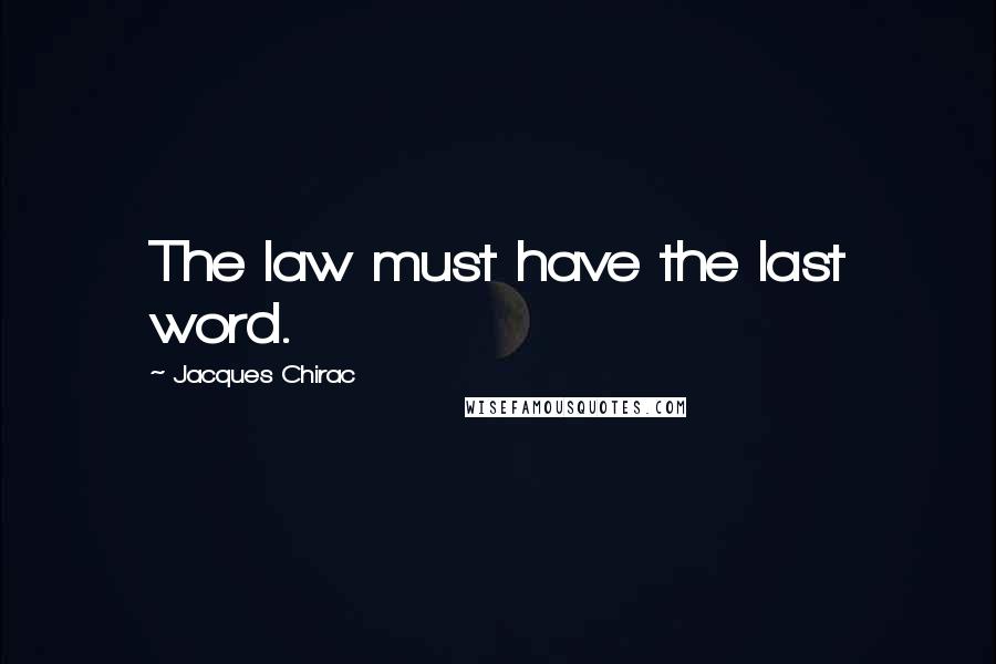 Jacques Chirac Quotes: The law must have the last word.