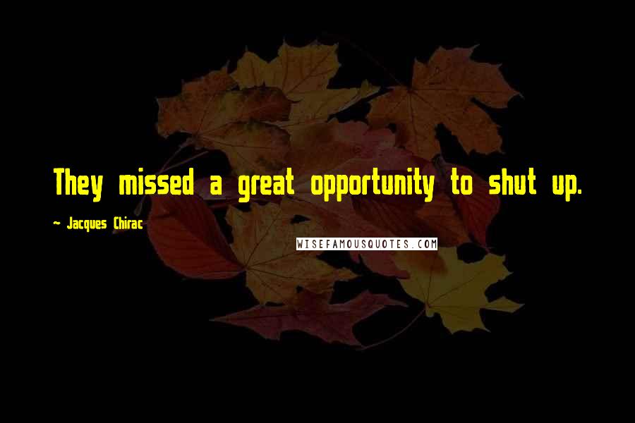 Jacques Chirac Quotes: They missed a great opportunity to shut up.