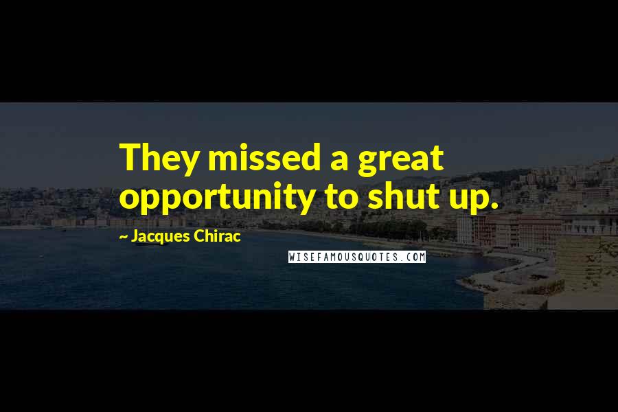 Jacques Chirac Quotes: They missed a great opportunity to shut up.