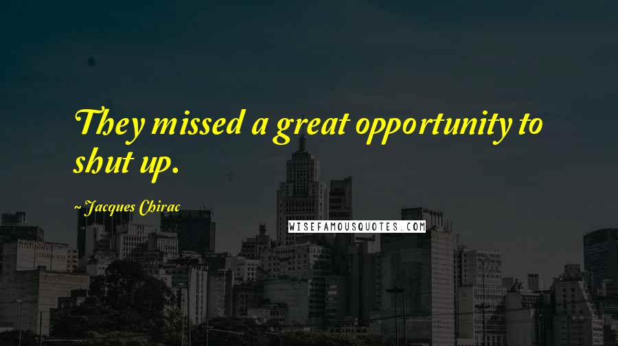 Jacques Chirac Quotes: They missed a great opportunity to shut up.