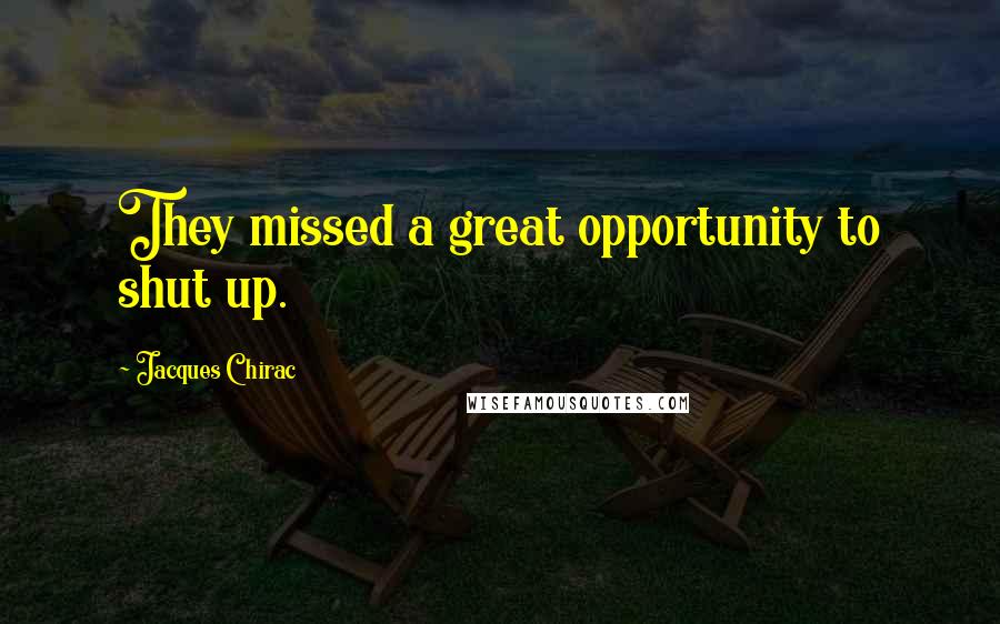 Jacques Chirac Quotes: They missed a great opportunity to shut up.