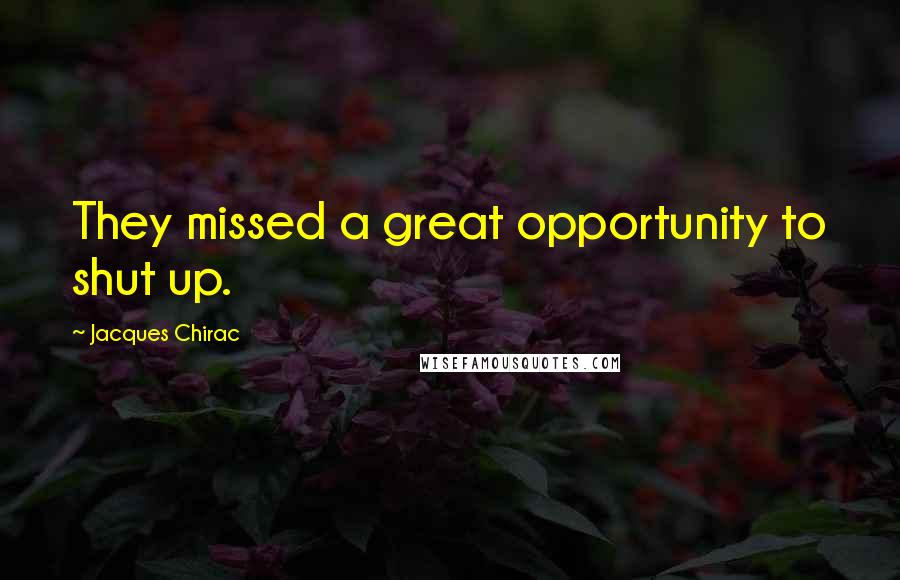 Jacques Chirac Quotes: They missed a great opportunity to shut up.