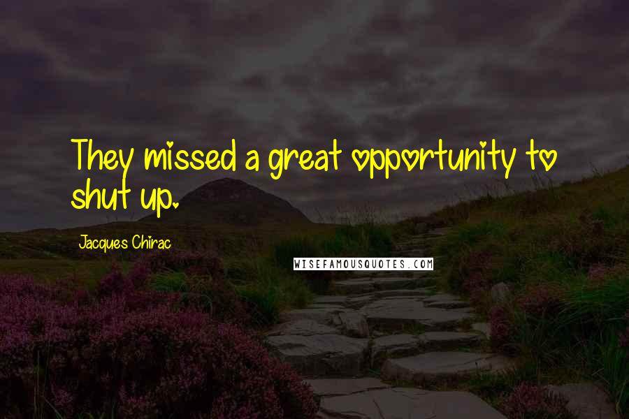 Jacques Chirac Quotes: They missed a great opportunity to shut up.