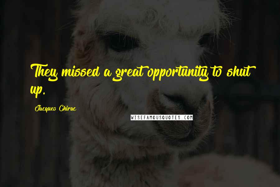 Jacques Chirac Quotes: They missed a great opportunity to shut up.