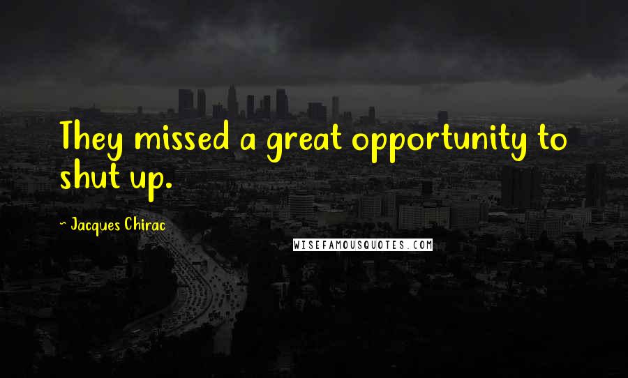 Jacques Chirac Quotes: They missed a great opportunity to shut up.