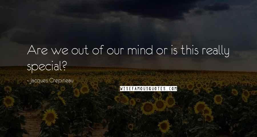 Jacques Crepineau Quotes: Are we out of our mind or is this really special?