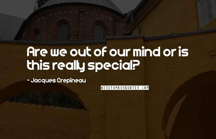 Jacques Crepineau Quotes: Are we out of our mind or is this really special?