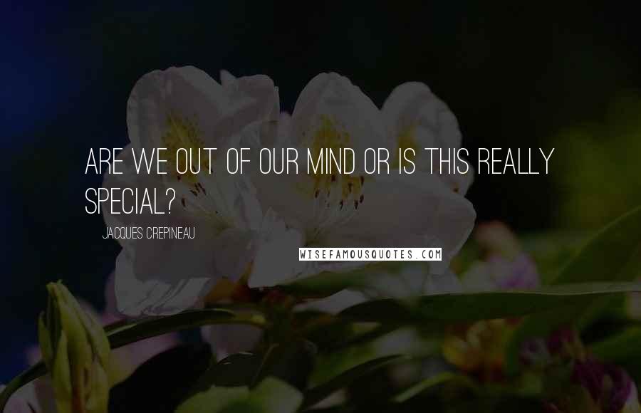 Jacques Crepineau Quotes: Are we out of our mind or is this really special?