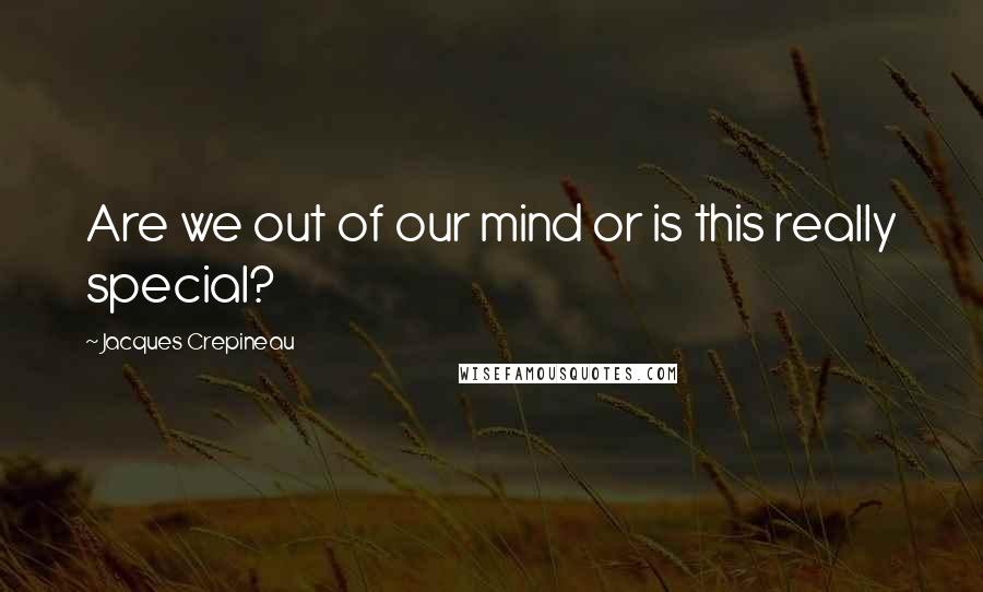 Jacques Crepineau Quotes: Are we out of our mind or is this really special?