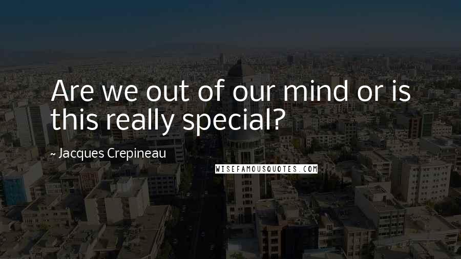 Jacques Crepineau Quotes: Are we out of our mind or is this really special?